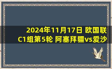 2024年11月17日 欧国联C1组第5轮 阿塞拜疆vs爱沙尼亚 全场录像